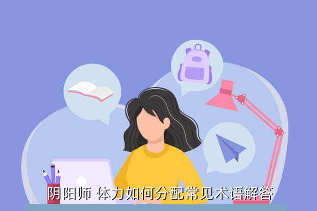 阴阳师 体力如何分配常见术语解答