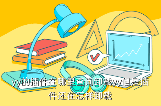 yy的插件在哪里查询卸载yy但是插件还在怎样卸载