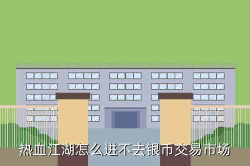 热血江湖怎么进不去银币交易市场