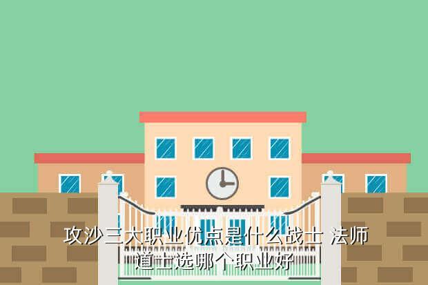 攻沙三大职业优点是什么战士 法师道士选哪个职业好