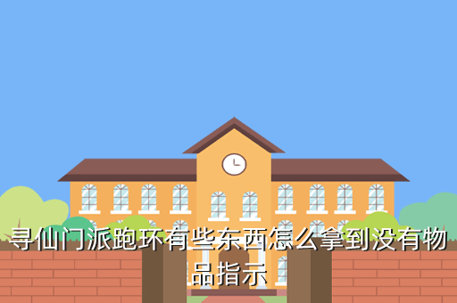 寻仙门派跑环有些东西怎么拿到没有物品指示