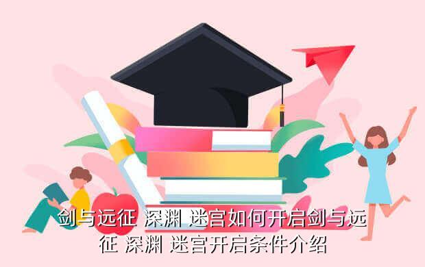 剑与远征 深渊 迷宫如何开启剑与远征 深渊 迷宫开启条件介绍