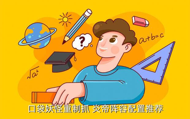 口袋妖怪重制抓 炎帝阵容配置推荐