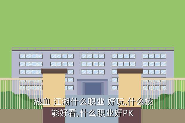 热血 江湖什么职业 好玩,什么技能好看,什么职业好PK