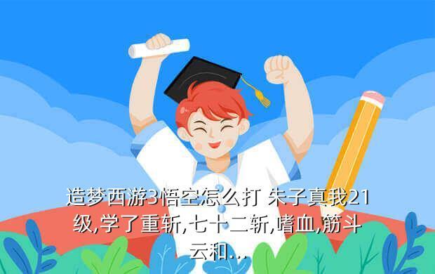 造梦西游3悟空怎么打 朱子真我21级,学了重斩,七十二斩,嗜血,筋斗云和...