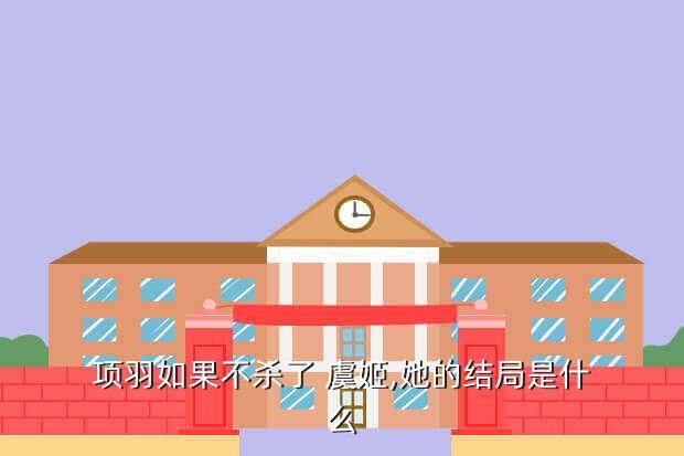 项羽如果不杀了 虞姬,她的结局是什么