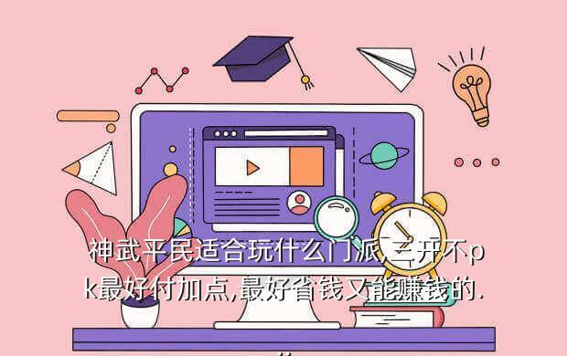 神武平民适合玩什么门派,三开不pk最好付加点,最好省钱又能赚钱的...