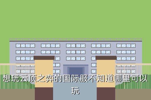 想玩云顶之弈的国际服不知道哪里可以玩