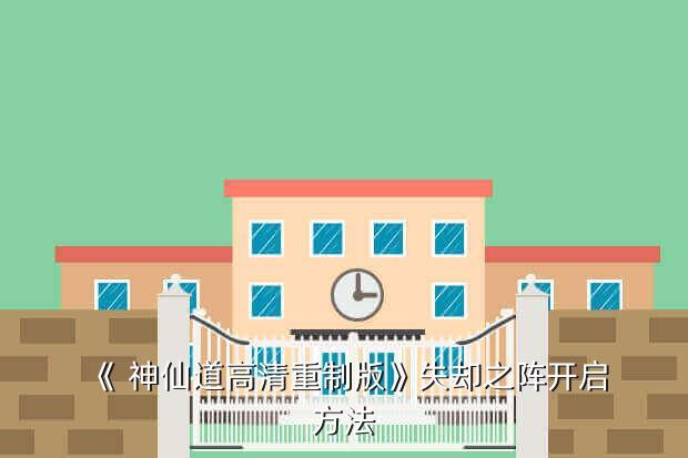 《 神仙道高清重制版》失却之阵开启方法