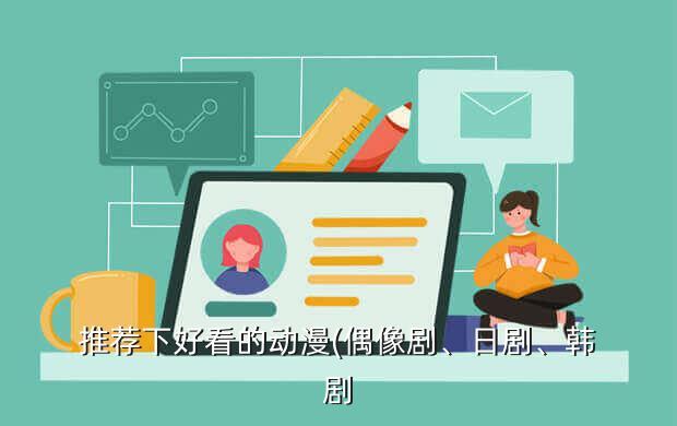 推荐下好看的动漫(偶像剧、日剧、韩剧