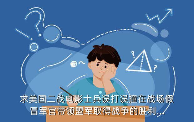 求美国二战电影士兵误打误撞在战场假冒军官带领盟军取得战争的胜利...