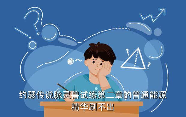 约瑟传说脉灵兽试练第二章的普通能源精华刷不出