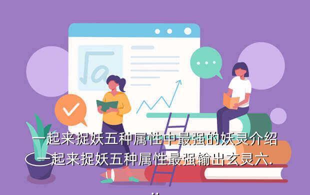 一起来捉妖五种属性中最强的妖灵介绍一起来捉妖五种属性最强输出玄灵六...