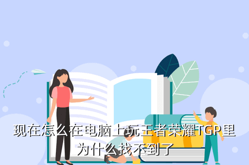 现在怎么在电脑上玩王者荣耀TGP里为什么找不到了