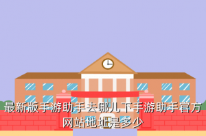手游助手在哪里，最新版手游助手去哪儿下手游助手官方网站地址是多少