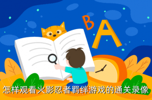 火影忍者手游在哪里看回放战绩，怎样观看火影忍者羁绊游戏的通关录像