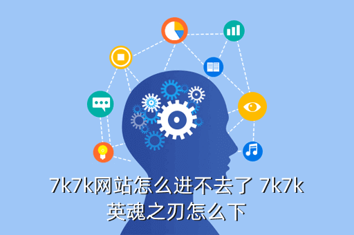 7k7k网站怎么进不去了 7k7k英魂之刃怎么下