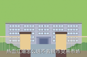 热血江湖手游交易市场在哪里，热血江湖怎么进不去银币交易市场