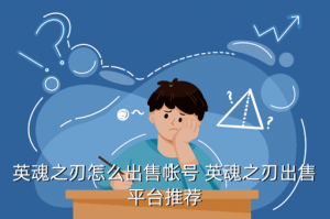 英魂之刃手游交易行在哪里，英魂之刃怎么出售帐号 英魂之刃出售平台推荐