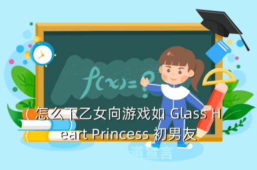 怎么下乙女向游戏如 Glass Heart Princess 初男友 恋爱出道宣言