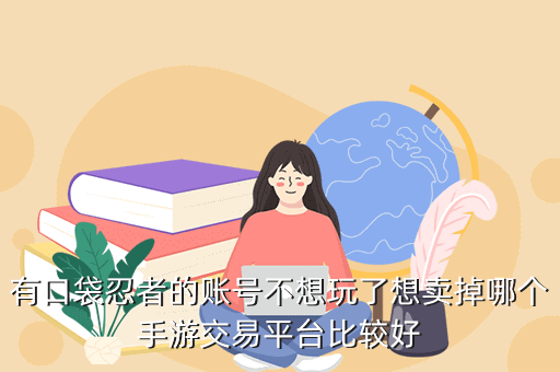 有口袋忍者的账号不想玩了想卖掉哪个手游交易平台比较好