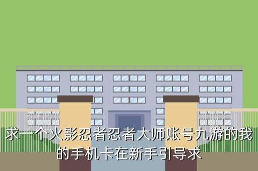 求一个火影忍者忍者大师账号九游的我的手机卡在新手引导求