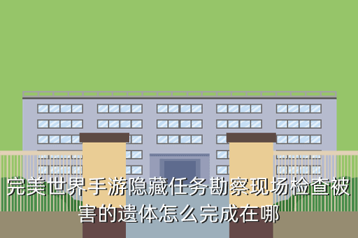 完美世界手游隐藏任务勘察现场检查被害的遗体怎么完成在哪