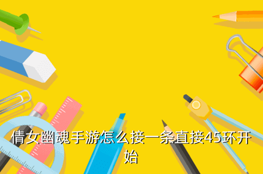 倩女幽魂手游怎么接一条直接45环开始