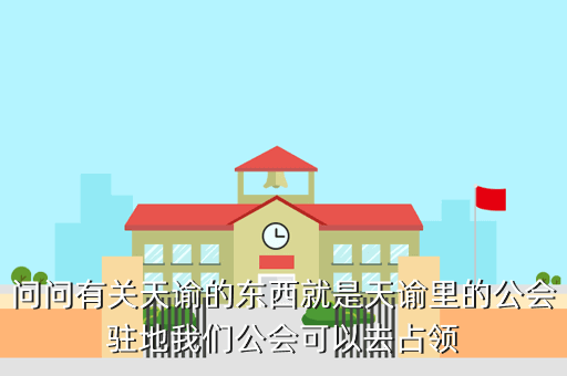 问问有关天谕的东西就是天谕里的公会驻地我们公会可以去占领