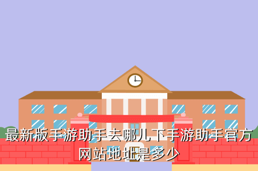 最新版手游助手去哪儿下手游助手官方网站地址是多少