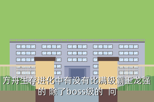 方舟生存进化中有没有比满级霸王龙强的 除了boss级的  问