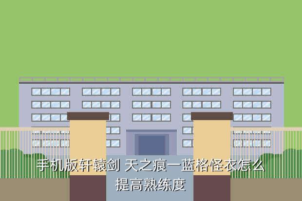 手机版轩辕剑 天之痕一蓝格怪衣怎么提高熟练度