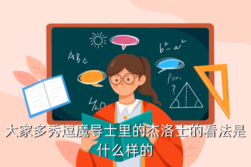 大家多秀逗魔导士里的杰洛士的看法是什么样的