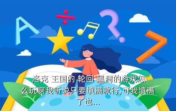 洛克 王国的 轮回 黑洞的游戏怎么玩啊我听说只要填满就行,可我填满了也...