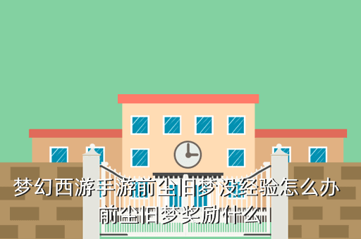 梦幻西游手游前尘旧梦没经验怎么办 前尘旧梦奖励什么