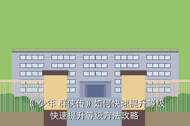 《 少年 群侠传》如何快速提升等级快速提升等级方法攻略