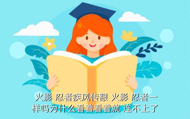  火影 忍者疾风传跟 火影 忍者一样吗为什么看着看着就 连不上了