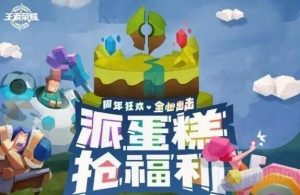 王者荣耀派蛋糕怎么玩 派蛋糕抢福利活动介绍